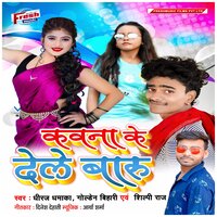 Kawana Ke Dele Badu - Dheeraj Dhamaka & Shilpi Raj & Golden Bihari