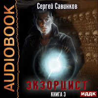 Сергей Савинков. «Экзорцист. Книга 3». Часть 4 - Дмитрий Кузнецов