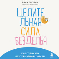 Анна Зробим. «Целительная сила безделья. Как отдыхать без угрызения совести». Часть 4 - Марина Тропина