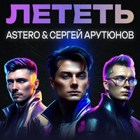 Лететь - ASTERO & Сергей Арутюнов