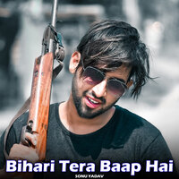 Bihari Tera Baap Hai - Sonu Yadav