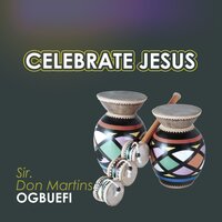 Celebrate Jesus - Sir Don Martins Ogbuefi