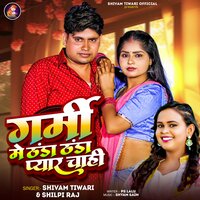 Garmi Me Thanda Thanda Pyar Chahi - Shivam Tiwari & Shilpi Raj