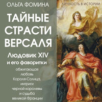 Ольга Фомина. «Тайные страсти Версаля. Людовик XIV и его фаворитки: обжигающая любовь Короля-Солнца, интриги черной королевы и судьба великой Франции». Часть 5 - Яна Зиман