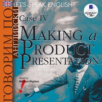 Коллектив авторов. «Говорим по-английски/ Let's Speak English. Case 4: Making a Product Presentation». Часть 43 - Wighton Michael & Вячеслав Герасимов