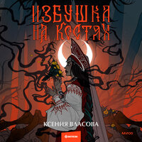 Ксения Власова. «Избушка на костях». Часть 8 - Любовь Конева