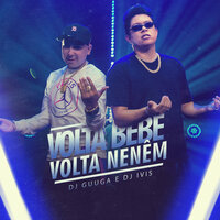Volta Bebê, Volta Neném - DJ Guuga & Dj Ivis & Dj Guuga, Dj Ivis