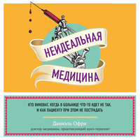 Даниэль Офри. «Неидеальная медицина. Кто виноват, когда в больнице что-то идет не так, и как пациенту при этом не пострадать». Часть 8 - Роман Александров