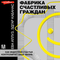 Ева Иллуз Эдгар Кабанас. «Фабрика счастливых граждан. Как индустрия счастья контролирует нашу жизнь». Часть 27 - Елена Дельвер