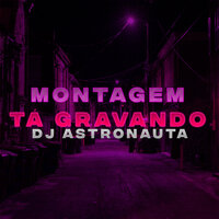Montagem Tá Gravando - DJ ASTRONAUTA