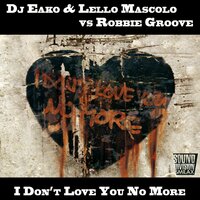 I Don't Love You No More) - Dj Eako, Lello Mascolo vs. Robbie Groove & Lello Mascolo & Robbie Groove & DJ Eako