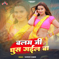 Balam Ji Ghus Gail Ba - Sameer Sawan