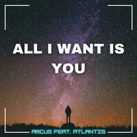 All I Want Is You - ARCUS & Atlantis