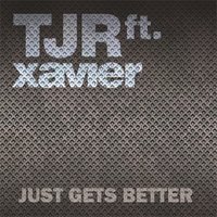 Just Gets Better - TJR & Xavier