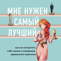 Лори Готтлиб. «Мне нужен самый лучший. Как не испортить себе жизнь в ожидании идеального мужчины». Часть 18 - Алевтина Пугач