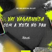 Vai Vagabunda Com a Xota no Pau - dj LZ7 & Authentic Records & Mc BM Oficial