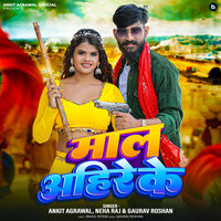 Maal Ahire Ke - Ankit Agrawal & Neha Raj & Gaurav roshan
