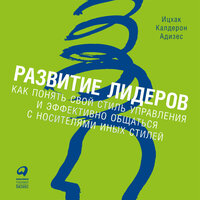 Ицхак Адизес. «Развитие лидеров. Как понять свой стиль управления и эффективно общаться с носителями иных стилей»