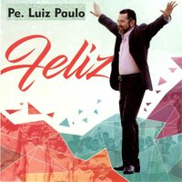 Eu Sou Feliz - Pe. Luiz Paulo