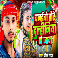 Banaibo Tore Dulhiniya Ge Jaan - Pankaj Yadav
