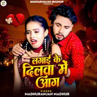 Lagai Ke Dilwa Me Aag - Madhuranjan Madhur