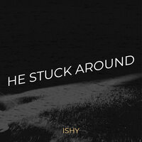 He Stuck Around - ishy