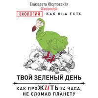 Елизавета Юсуповская. «Твой зеленый день. Как прожить 24 часа, не сломав планету». Часть 9 - Катерина Эланская