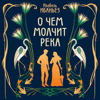 Изабель Ибаньез. «О чем молчит река». Часть 5 - Ксения Бржезовская & Владимир Лесных & Максим Сергеев & Вадим Прохоров & Ирина Патракова & Полина Дудкина