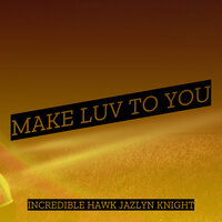 Make Luv to You - Incredible Hawk Jazlyn Knight