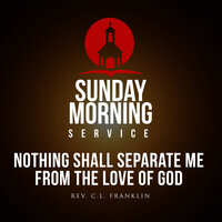 Nothing Shall Separate Me From The Love OF God (Sermon) - Rev. C.L. Franklin