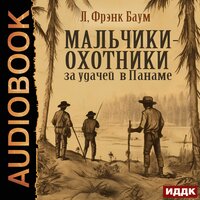 Лаймен Фрэнк Баум. «Мальчики-охотники за удачей в Панаме». Часть 11 - Михаил Алексеев