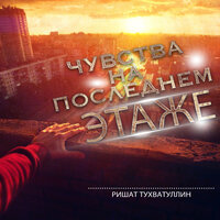 Чувства на последнем этаже - Ришат Тухватуллин