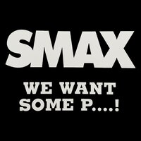 We Want Some P....! - Smax