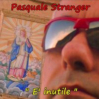 E' inutile - PASQUALE STRANGER