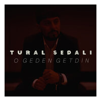 O Geden Getdin - Tural Sedalı