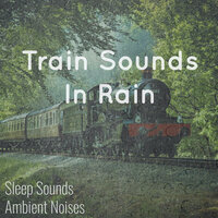 Sounds of Trains in the Distance - Sleep Sounds Ambient Noises & Rain Sounds & Train Sounds