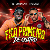 Fica Primeiro de Quatro - Teteu Balah & mc saci