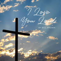 I Love You Lord - Bill Brown