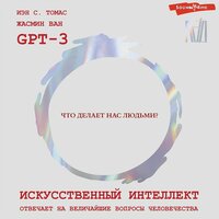 Иэн С. Томас, Жасмин Ван, GPT-3. «Искусственный интеллект отвечает на величайшие вопросы человечества. Что делает нас людьми?». Часть 33 - Вадим Прохоров & Елена Дельвер