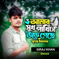 Amar Sukh Pakhita Ure Gase Sukher Thikanai - Siraj Khan
