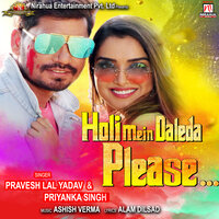 Holi Mein Daleda Please - priyanka singh & Pravesh Lal Yadav