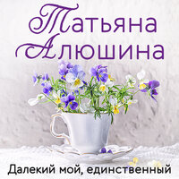 Татьяна Алюшина. «Далекий мой, единственный». Часть 16 - Анастасия Куза