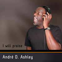 I Will Praise - André D. Ashley