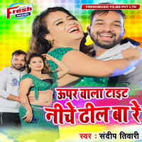 Upar Wala Tight Niche Dhil Ba Re - Sandeep Tiwari