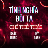 Tình Nghĩa Đôi Ta Chỉ Thế Thôi - Khắc Trung & Bùi Mỹ Oanh
