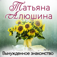 Татьяна Алюшина. «Вынужденное знакомство». Часть 26 - Анастасия Салова