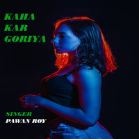Kaha kar Goriya - PAWAN ROY