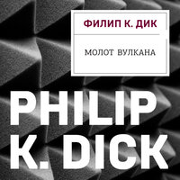 Филип К. Дик. «Молот Вулкана». Часть 13 - Владимир Голицын