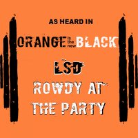 Rowdy at the Party (As Heard in Orange Is the New Black) - LSD