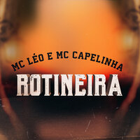 Rotineira - Mc Capelinha & Mc Léo & Mc Capelinha, Mc Léo